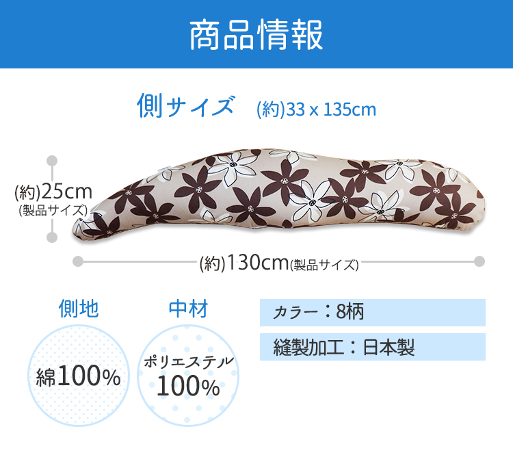 商品情報　側サイズ：（約）33×135cm　製品サイズ：（約）25×130cm　側地：綿100％　中材：ポリエステル100％ カラー：8柄 縫製加工：日本製